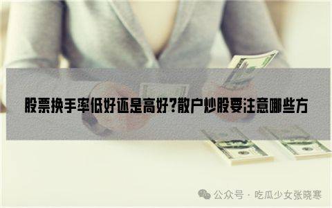 股票换手率低好还是高好<strong></p>
<p>股票换手率高</strong>？散户炒股要注意哪些方面？